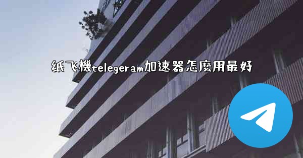 纸飞機telegeram加速器怎麼用最好