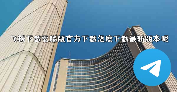飞機下載電腦版官方下載怎麼下載最新版本呢