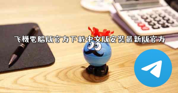 飞機電腦版官方下載中文版安裝最新版官方