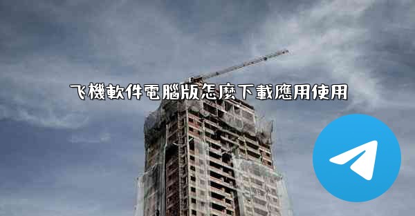 飞機軟件電腦版怎麼下載應用使用