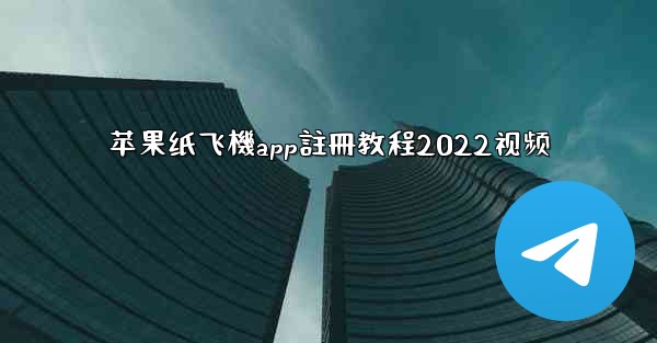 苹果纸飞機app註冊教程2022视频