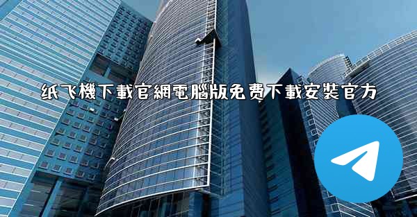 纸飞機下載官網電腦版免费下載安裝官方