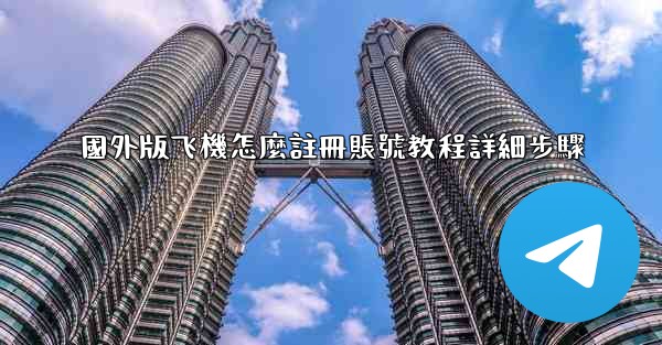 國外版飞機怎麼註冊賬號教程詳細步驟