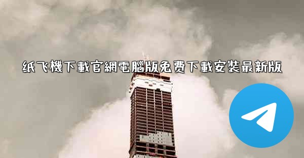 纸飞機下載官網電腦版免费下載安裝最新版