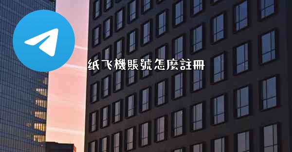 纸飞機賬號怎麼註冊