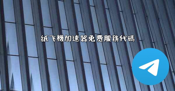 纸飞機加速器免费服務代碼