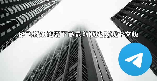 纸飞機加速器下載最新版免费版中文版