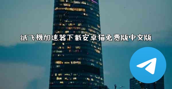 纸飞機加速器下載安卓猫免费版中文版