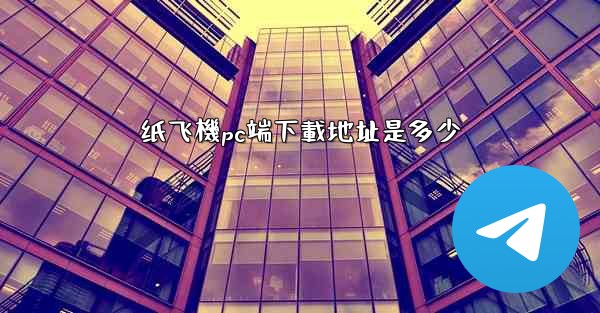 纸飞機pc端下載地址是多少