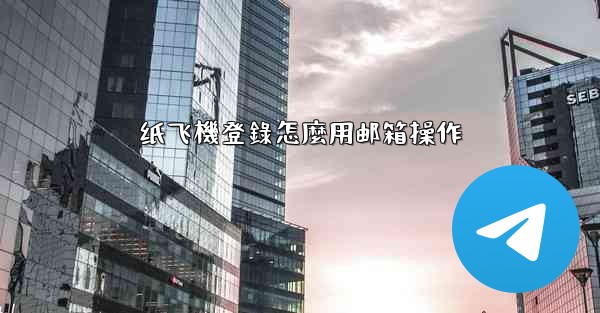 纸飞機登錄怎麼用邮箱操作