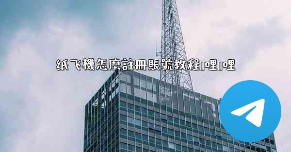 纸飞機怎麼註冊賬號教程哔哩哔哩