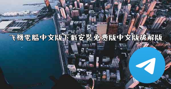 飞機電腦中文版下載安裝免费版中文版破解版