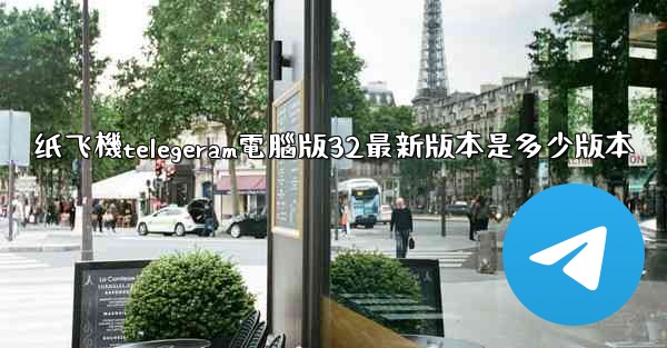 纸飞機telegeram電腦版32最新版本是多少版本