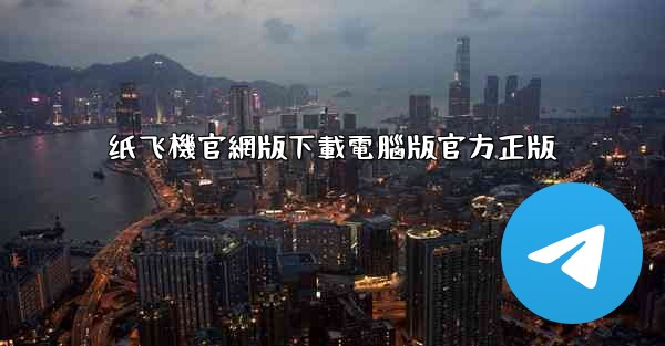 纸飞機官網版下載電腦版官方正版