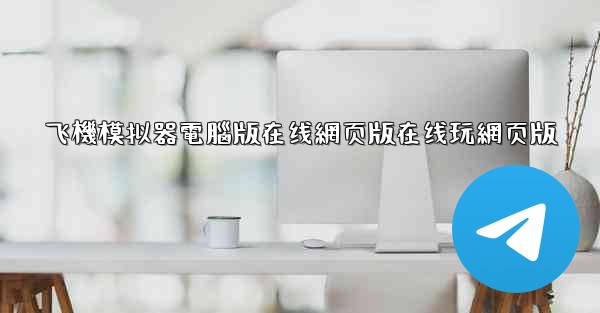 飞機模拟器電腦版在线網页版在线玩網页版