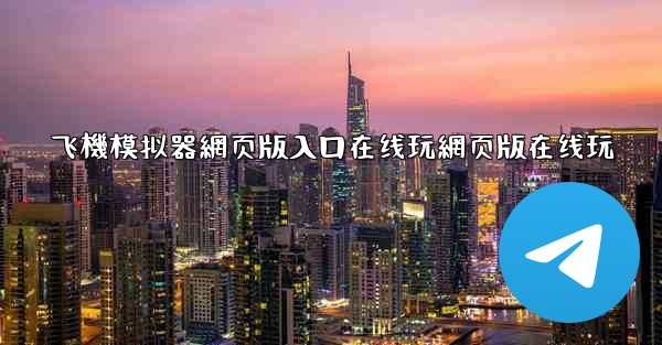 飞機模拟器網页版入口在线玩網页版在线玩