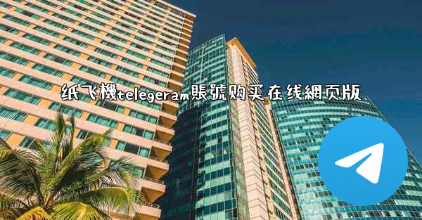 纸飞機telegeram賬號购买在线網页版