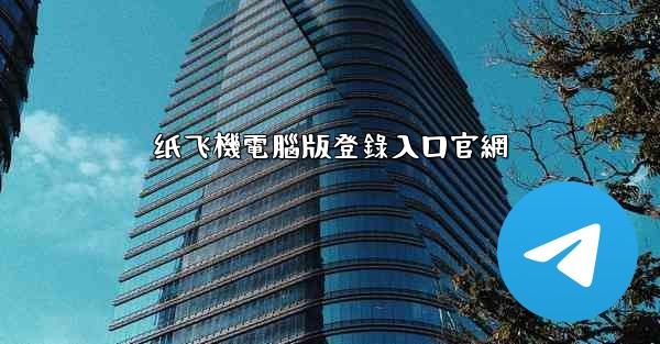 纸飞機電腦版登錄入口官網