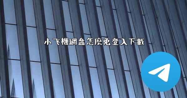 小飞機網盘怎麼免登入下載