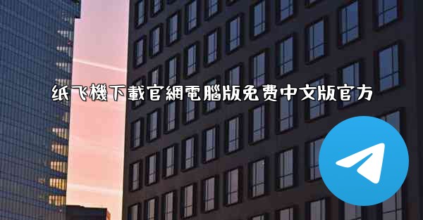 纸飞機下載官網電腦版免费中文版官方