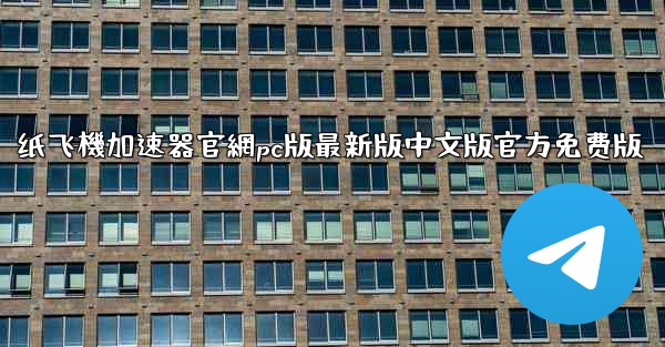 纸飞機加速器官網pc版最新版中文版官方免费版