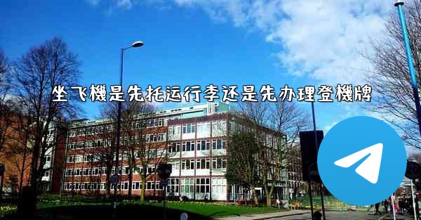 坐飞機是先托运行李还是先办理登機牌