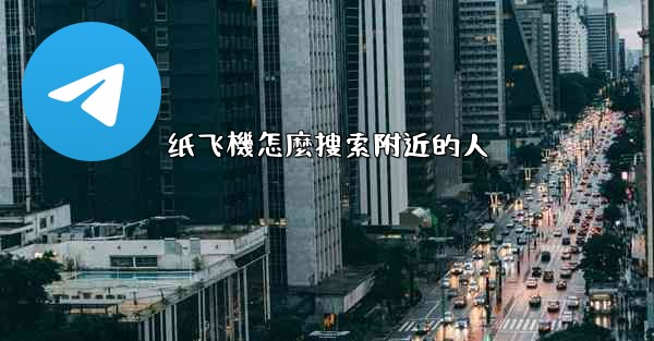 纸飞機怎麼搜索附近的人