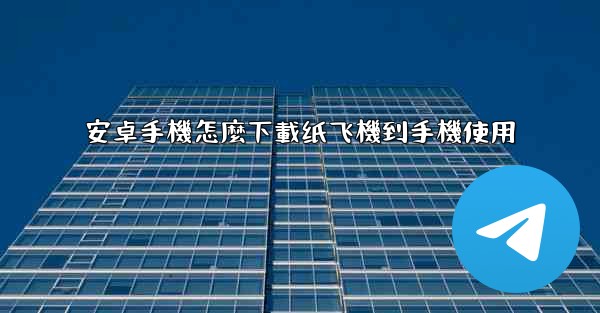 安卓手機怎麼下載纸飞機到手機使用