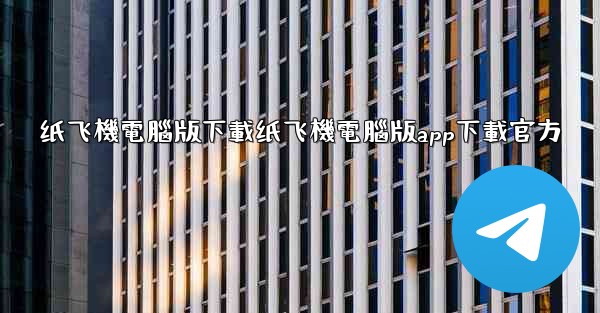 纸飞機電腦版下載纸飞機電腦版app下載官方