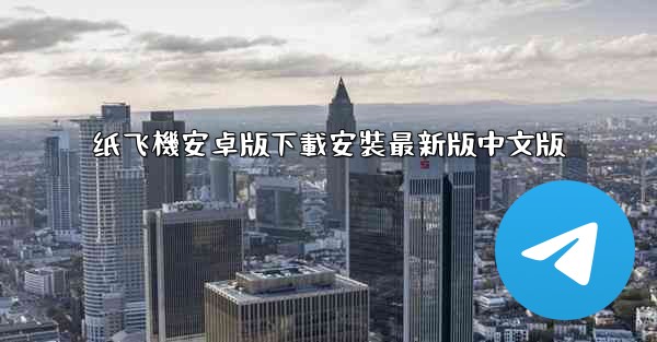 纸飞機安卓版下載安裝最新版中文版