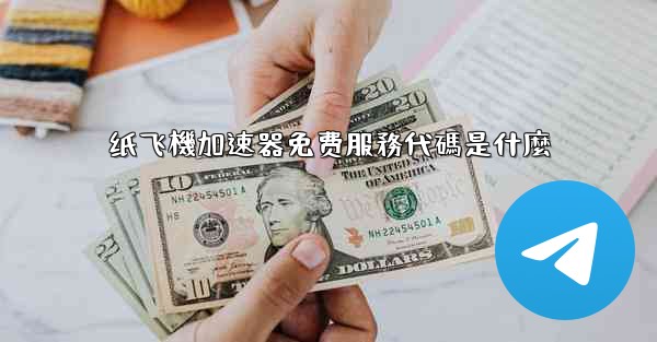 纸飞機加速器免费服務代碼是什麼