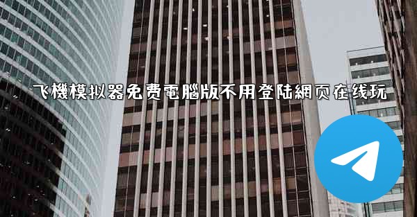 飞機模拟器免费電腦版不用登陆網页在线玩