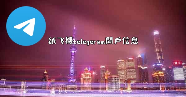 纸飞機telegeram開戶信息