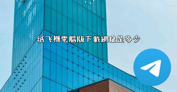 纸飞機電腦版下載網址是多少