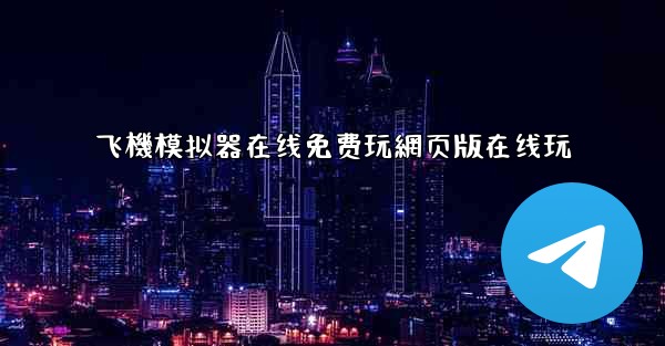 飞機模拟器在线免费玩網页版在线玩