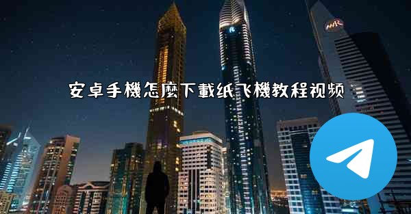 安卓手機怎麼下載纸飞機教程视频
