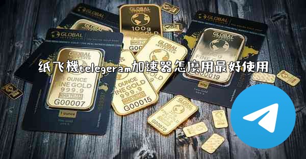 纸飞機telegeram加速器怎麼用最好使用