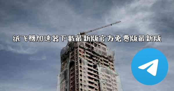 纸飞機加速器下載最新版官方免费版最新版