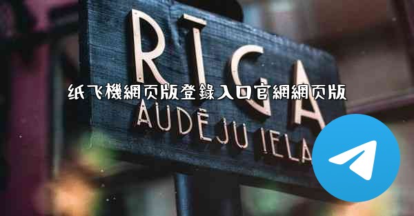 纸飞機網页版登錄入口官網網页版