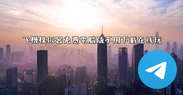 飞機模拟器免费電腦版不用下載在线玩