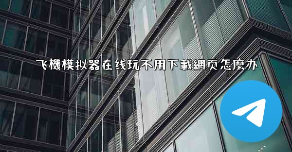 飞機模拟器在线玩不用下載網页怎麼办