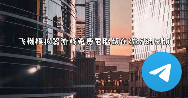 飞機模拟器游戏免费電腦版在线玩網页版