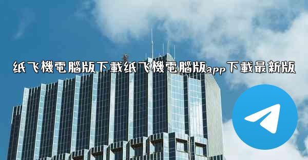纸飞機電腦版下載纸飞機電腦版app下載最新版