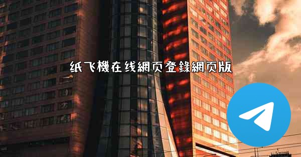 纸飞機在线網页登錄網页版