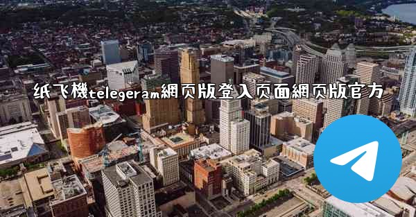 纸飞機telegeram網页版登入页面網页版官方