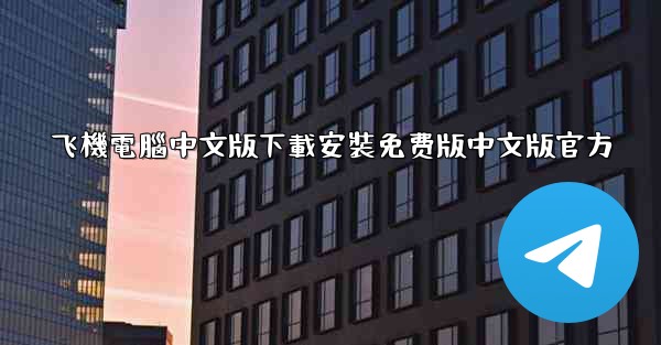 飞機電腦中文版下載安裝免费版中文版官方