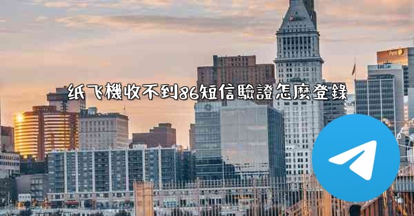 纸飞機收不到86短信驗證怎麼登錄