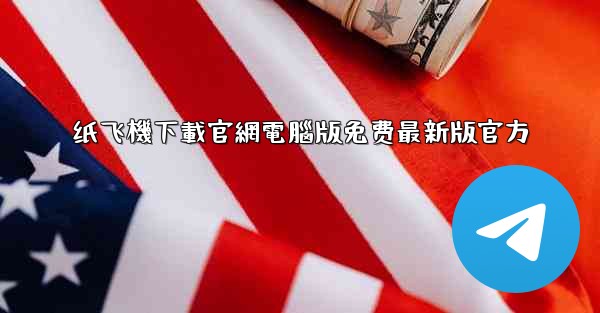 纸飞機下載官網電腦版免费最新版官方