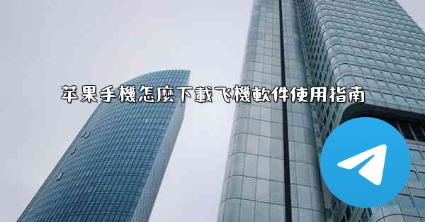 苹果手機怎麼下載飞機軟件使用指南