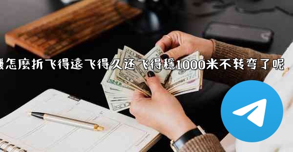 纸飞機怎麼折飞得遠飞得久还飞得穩1000米不转弯了呢